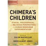 Chimera's Children Ethical, Philosophical and Religious Perspectives on Human-Nonhuman Experimentation