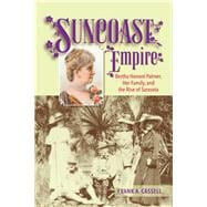 Suncoast Empire Bertha Honore Palmer, Her Family, and the Rise of Sarasota, 1910-1982