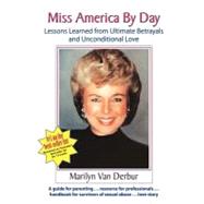 Miss America by Day : Lessons Learned from Ultimate Betrayals and Unconditional Love
