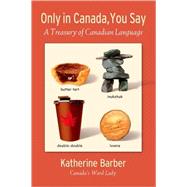 Only in Canada You Say A Treasury of Canadian Language