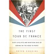 The First Tour de France Sixty Cyclists and Nineteen Days of Daring on the Road to Paris