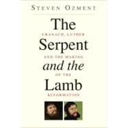 The Serpent and the Lamb; Cranach, Luther, and the Making of the Reformation