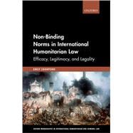 Non-Binding Norms in International Humanitarian Law Efficacy, Legitimacy, and Legality