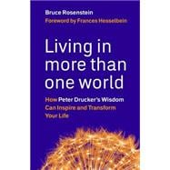Living in More Than One World : How Peter Drucker's Wisdom Can Inspire and Transform Your Life
