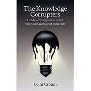 The Knowledge Corrupters Hidden Consequences of the Financial Takeover of Public Life