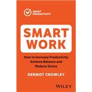 Smart Work How to Increase Productivity, Achieve Balance and Reduce Stress