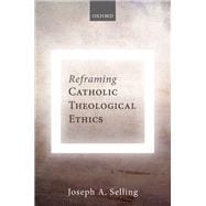 Reframing Catholic Theological Ethics