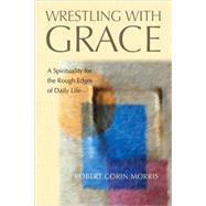 Wrestling with Grace : A Spirituality for the Rough Edges of Daily Life