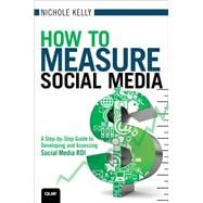 How to Measure Social Media A Step-By-Step Guide to Developing and Assessing Social Media ROI