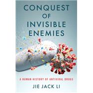 Conquest of Invisible Enemies A Human History of Antiviral Drugs