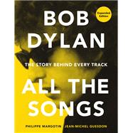 Bob Dylan All the Songs The Story Behind Every Track
