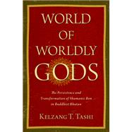 World of Worldly Gods The Persistence and Transformation of Shamanic Bon in Buddhist Bhutan