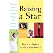 Raising a Star The Parent's Guide to Helping Kids Break into Theater, Film, Television, or Music