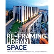 Re-Framing Urban Space: Urban Design for Emerging Hybrid and High-Density Conditions