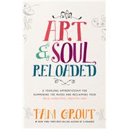 Art & Soul, Reloaded A Yearlong Apprenticeship for Summoning the Muses and Reclaiming Your Bold, Audacious, Creative Side