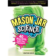 Mason Jar Science 40 Slimy, Squishy, Super-Cool Experiments; Capture Big Discoveries in a Jar, from the Magic of Chemistry and Physics to the Amazing Worlds of Earth Science and Biology