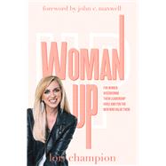 Woman Up For Women Discovering Their Leadership Voice and for The Men Who Value Them
