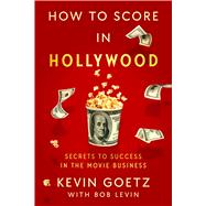 How to Score in Hollywood Secrets to Success in the Movie Business