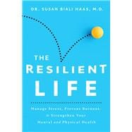 The Resilient Life Manage Stress, Prevent Burnout, & Strengthen Your Mental and Physical Health