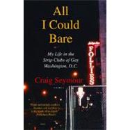 All I Could Bare : My Life in the Strip Clubs of Gay Washington, D. C.