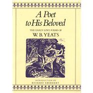 A Poet to His Beloved The Early Love Poems of William Butler Yeats