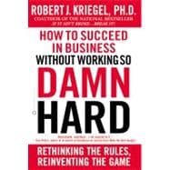 How to Succeed in Business Without Working So Damn Hard Rethinking the Rules, Reinventing the Game