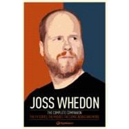 Joss Whedon: The Complete Companion The TV Series, the Movies, the Comic Books, and More