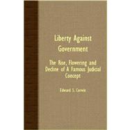Liberty Against Government - the Rise, Flowering and Decline of a Famous Judicial Concept