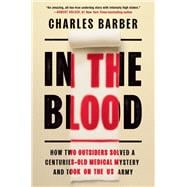 In the Blood How Two Outsiders Solved a Centuries-Old Medical Mystery and Took On the US Army