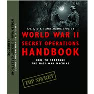 World War II Secret Operations Handbook S.O.E., O.S.S. & Marquis Guide to Sabotaging the Nazi War Machine