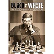 Black & White The Rise and Fall of Bobby Fischer