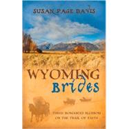 Wyoming Brides : Three Romances Blossom on the Trail of Faith