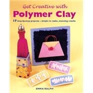 Get Creative with Polymer Clay : 17 Step-by-Step Projects - Simple to Make, Stunning Results
