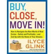 Buy, Close, Move In! : How to Navigate the New World of Real Estate--Safely and Profitably--and End up with the Home of Your Dreams