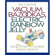 Vacuum Bazookas, Electric Rainbow Jelly, and 27 Other Saturday Science Projects