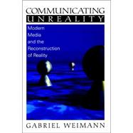 Communicating Unreality Vol. 1 : Modern Media and the Reconstruction of Reality