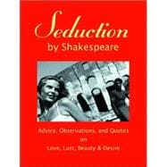Seduction by Shakespeare : Advice, Observations and Quotes on Love, Lust, Beauty and Desire