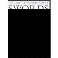 The Illustrated Directory Swords & Sabres A visual encyclopedia of edged weapons, including swords, sabres, pikes, polearms and lances, with over 550 photographs