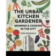 Urban Kitchen Garden Grow and Cook Your Own Food in the City