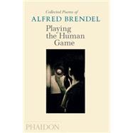 Playing the Human Game Collected Poems of Alfred Brendel