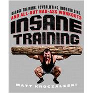 Insane Training Garage Training, Powerlifting, Bodybuilding, and All-Out Bad-Ass Workouts
