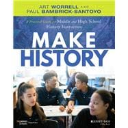 Make History A Practical Guide for Middle and High School History Instruction (Grades 5-12)