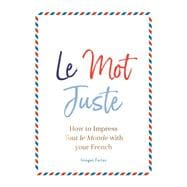 Le Mot Juste How to Impress Tout le Monde with Your French
