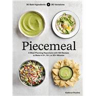 Piecemeal A Meal-Planning Repertoire with 120 Recipes to Make in 5+, 15+, or 30+ Minutes—30 Bold Ingredients and 90 Variations