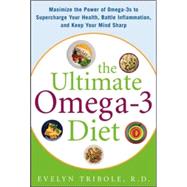 The Ultimate Omega-3 Diet Maximize the Power of Omega-3s to Supercharge Your Health, Battle Inflammation, and Keep Your Mind S