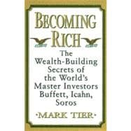 Becoming Rich : The Wealth-Building Secrets of the World's Master Investors Buffett, Icahn, Soros