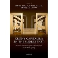 Crony Capitalism in the Middle East Business and Politics from Liberalization to the Arab Spring