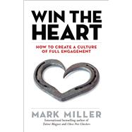 Win the Heart How to Create a Culture of Full Engagement