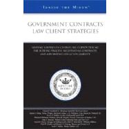 Government Contracts Law Client Strategies : Leading Lawyers on Counseling Clients During the Bidding Process, Negotiating Contracts, and Minimizing Litigation Liability