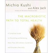 Macrobiotic Path to Total Health : A Complete Guide to Preventing and Relieving More Than 200 Chronic Conditions and Disorders Naturally